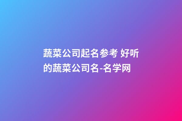 蔬菜公司起名参考 好听的蔬菜公司名-名学网